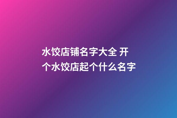 水饺店铺名字大全 开个水饺店起个什么名字-第1张-店铺起名-玄机派